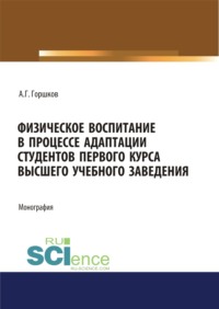 Физическое воспитание в процессе адаптации студентов первого курса высшего учебного заведения. (Аспирантура, Бакалавриат, Магистратура, Специалитет). Монография.