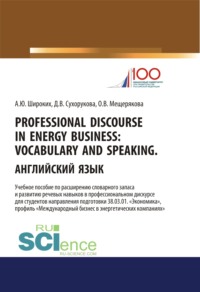 Professional Discourse in Energy Business. Vocabulary and Speaking. Английский язык. Учебное пособие по расширению словарного запаса и развитию речевых навыков в профессиональном дискурсе для студентов направления подготовки 38.03.01 Экономика , профиль Международный бизнес в энергетических компаниях . (Бакалавриат, Магистратура). Учебное пособие.