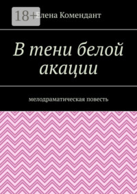 В тени белой акации. Мелодраматическая повесть