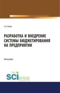 Разработка и внедрение системы бюджетирования на предприятии. (Аспирантура, Бакалавриат, Магистратура). Монография.