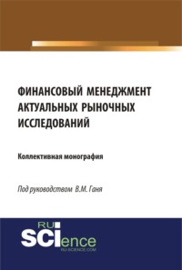 Финансовый менеджмент актуальных рыночных исследований. (Аспирантура, Бакалавриат, Магистратура). Монография.