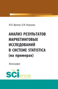 Анализ результатов маркетинговых исследований в системе STATISTICA (на примерах). (Аспирантура, Бакалавриат, Магистратура). Монография.