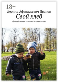 Свой хлеб. Каждый человек – это своя история жизни