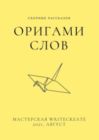 Оригами слов, сборник рассказов. Мастерская WriteCreate – 2021, август