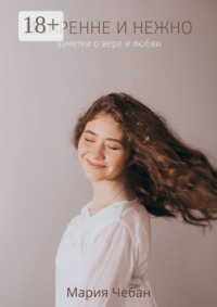 Искренне и нежно: заметки о вере и любви