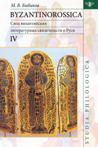 Byzantinorossica IV. Свод византийских литературных свидетельств о Руси (до XIII в.)