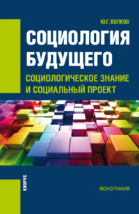 Социология будущего: социологическое знание и социальный проект. (Бакалавриат, Специалитет). Монография.