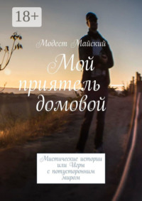 Мой приятель – домовой. Мистические истории, или Игры с потусторонним миром