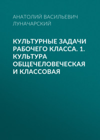 Культурные задачи рабочего класса. 1. Культура общечеловеческая и классовая