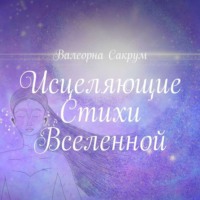 Исцеляющие Стихи Вселенной. Аффирмации в стихах для вас и ваших близких с иллюстрациями автора