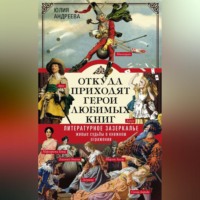 Откуда приходят герои любимых книг. Литературное зазеркалье. Живые судьбы в книжном отражении