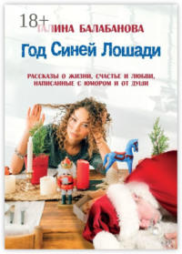 Год Синей Лошади. Рассказы о жизни, счастье и любви, написанные с юмором и от души
