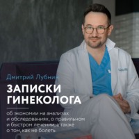 Записки гинеколога: об экономии на анализах и обследованиях, о правильном и быстром лечении, а также о том, как не болеть