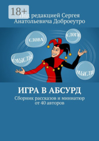 Игра в абсурд. Сборник рассказов и миниатюр от 40 авторов
