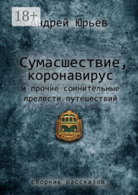 Сумасшествие, коронавирус и прочие сомнительные прелести путешествий. Сборник рассказов
