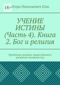 Учение истины. Часть 4. Книга 2. Бог и религия. Проблемы духовно-нравственного развития человечества