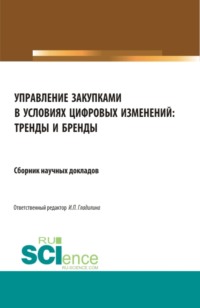 Управление закупками в условиях цифровых изменений: тренды и бренды. (Аспирантура, Бакалавриат, Магистратура, Специалитет). Сборник статей.