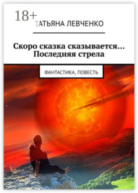 Скоро сказка сказывается… Последняя стрела. Фантастика, повесть