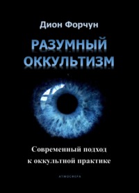 Разумный оккультизм. Современный подход к оккультной практике