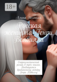 Русская женщина Генри Велвилла. Сюрреалистический роман в трёх книгах. Посвящается британскому актёру Генри Кавиллу