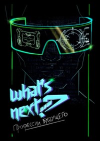 What’s next? Профессии будущего. Путеводитель по профессиям будущего