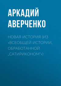 Новая история (из «Всеобщей истории, обработанной „Сатириконом“»)