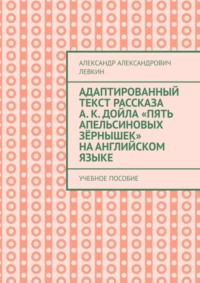 Адаптированный текст рассказа А. К. Дойла «Пять апельсиновых зёрнышек» на английском языке. Учебное пособие