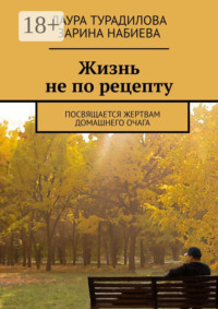 Жизнь не по рецепту. Посвящается жертвам домашнего очага