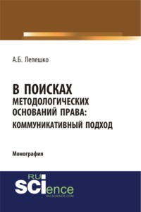 В поисках методологических оснований права. Коммуникативный подход. (Аспирантура, Магистратура, Специалитет). Монография.
