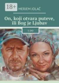 On, koji otvara puteve, ili Bog je Ljubav. 3. dio