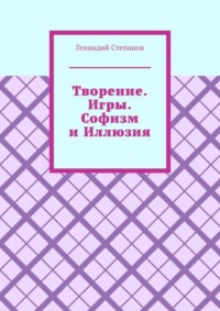 Творение. Игры. Софизм и Иллюзия