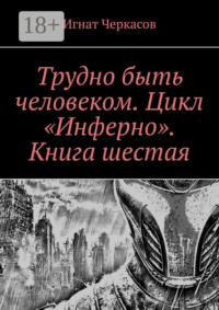 Трудно быть человеком. Цикл «Инферно». Книга шестая