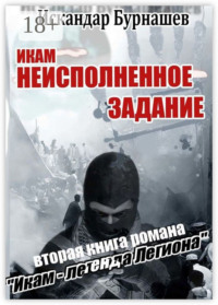 Икам – неисполненное задание. Вторая книга романа «Икам – легенда легиона»