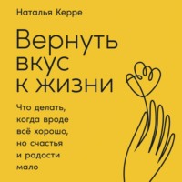 Вернуть вкус к жизни. Что делать, когда вроде всё хорошо, но счастья и радости мало