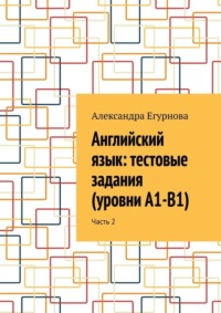 Английский язык: тестовые задания (уровни А1-В1). Часть 2