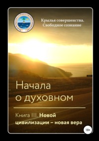 Начала о духовном. Книга III. Новой цивилизации – новая вера