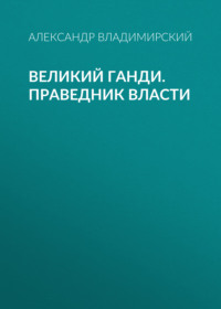 Великий Ганди. Праведник власти