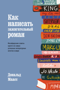 Как написать зажигательный роман. Инсайдерские советы одного из самых успешных литературных агентов в мире