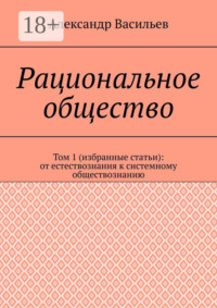 Рациональное общество. Том 1 (избранные статьи): от естествознания к системному обществознанию