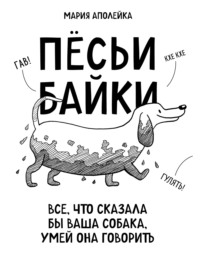 Пёсьи байки. Все, что сказала бы ваша собака, умей она говорить