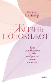 Жизнь подскажет. Как разобраться в себе и обрести новые смыслы