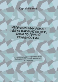 Неправильный роман «Двух вариантов нет, если по грубой реальности». Скажем, есть один вариант у меня. Всё остальное – надо избавиться от ситуации