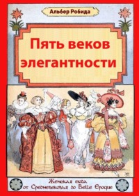 Пять веков элегантности. Женская мода от Средневековья до Belle Epoque