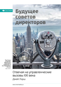 Ключевые идеи книги: Будущее советов директоров. Отвечая на управленческие вызовы XXI века. Джей Лорш