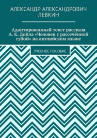 Адаптированный текст рассказа А. К. Дойла «Человек с рассечённой губой» на английском языке. Учебное пособие