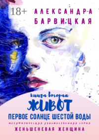 Первое Солнце Шестой Воды. Книга Вторая. Живот. Метафизическая художественная серия «Женьшеневая Женщина»