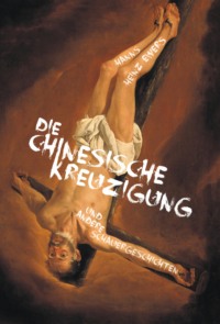 Die chinesische Kreuzigung. Und andere Schauergeschichten
