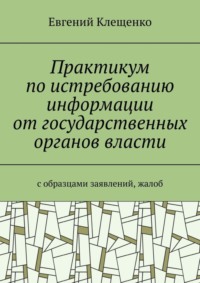Практикум по истребованию информации от государственных органов власти. C образцами заявлений, жалоб
