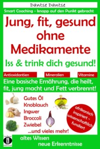 Jung, fit, gesund ohne Medikamente: Iss und trink dich gesund!