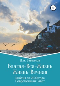 Благая-Вся-Жизнь. Жизнь-Вечная. Библия от 2020 года. Современный Завет